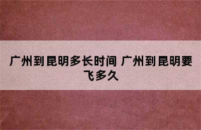 广州到昆明多长时间 广州到昆明要飞多久